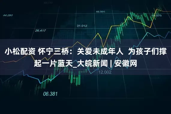 小松配资 怀宁三桥：关爱未成年人  为孩子们撑起一片蓝天_大皖新闻 | 安徽网