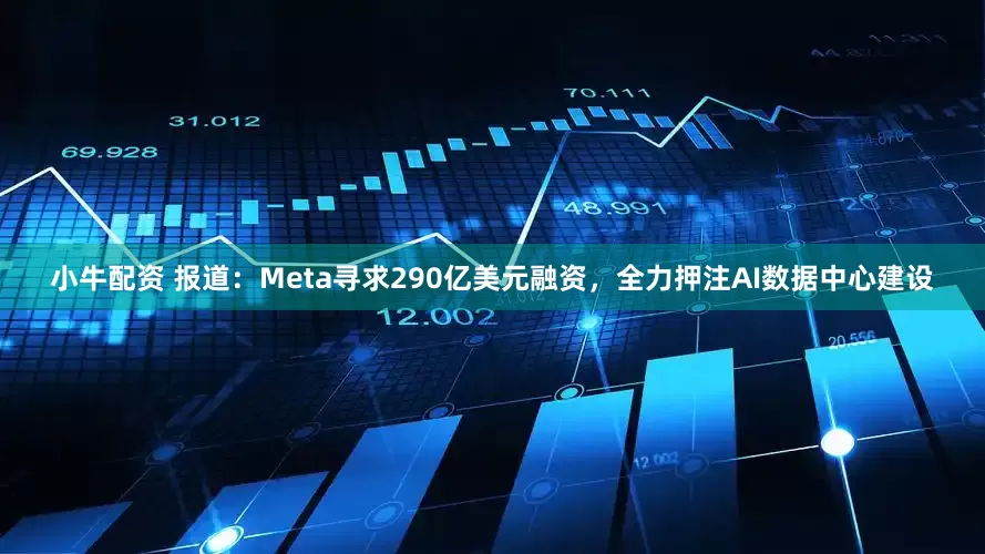 小牛配资 报道：Meta寻求290亿美元融资，全力押注AI数据中心建设