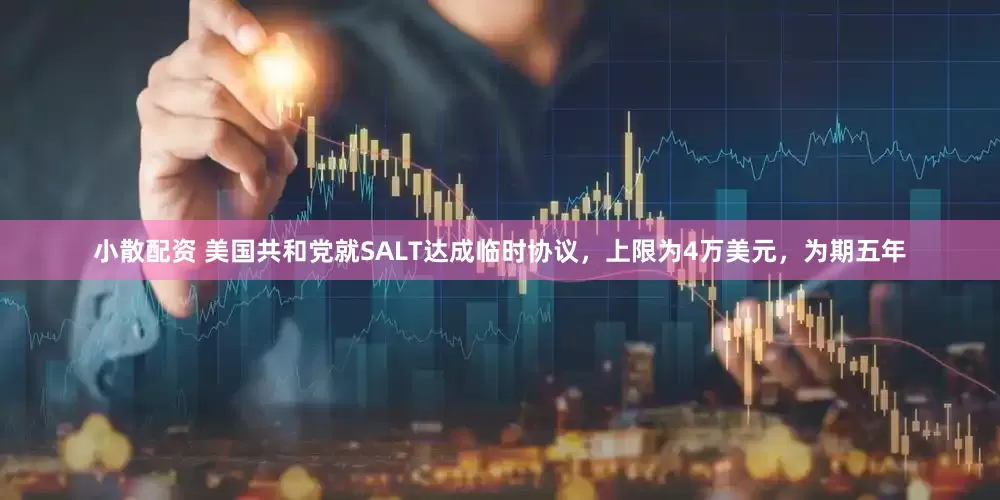 小散配资 美国共和党就SALT达成临时协议，上限为4万美元，为期五年