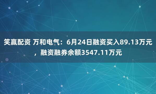 笑赢配资 万和电气：6月24日融资买入89.13万元，融资融券余额3547.11万元