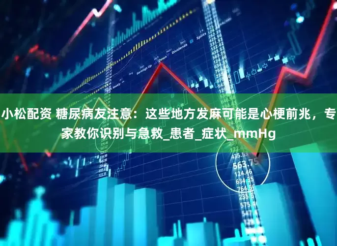 小松配资 糖尿病友注意：这些地方发麻可能是心梗前兆，专家教你识别与急救_患者_症状_mmHg