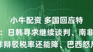 小牛配资 多国回应特朗普关税：日韩寻求继续谈判、南非辩驳税率还能降、巴西怒斥并强调反制