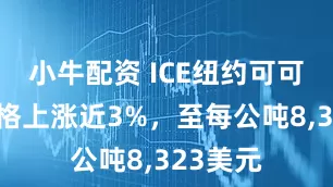 小牛配资 ICE纽约可可期货价格上涨近3%，至每公吨8,323美元
