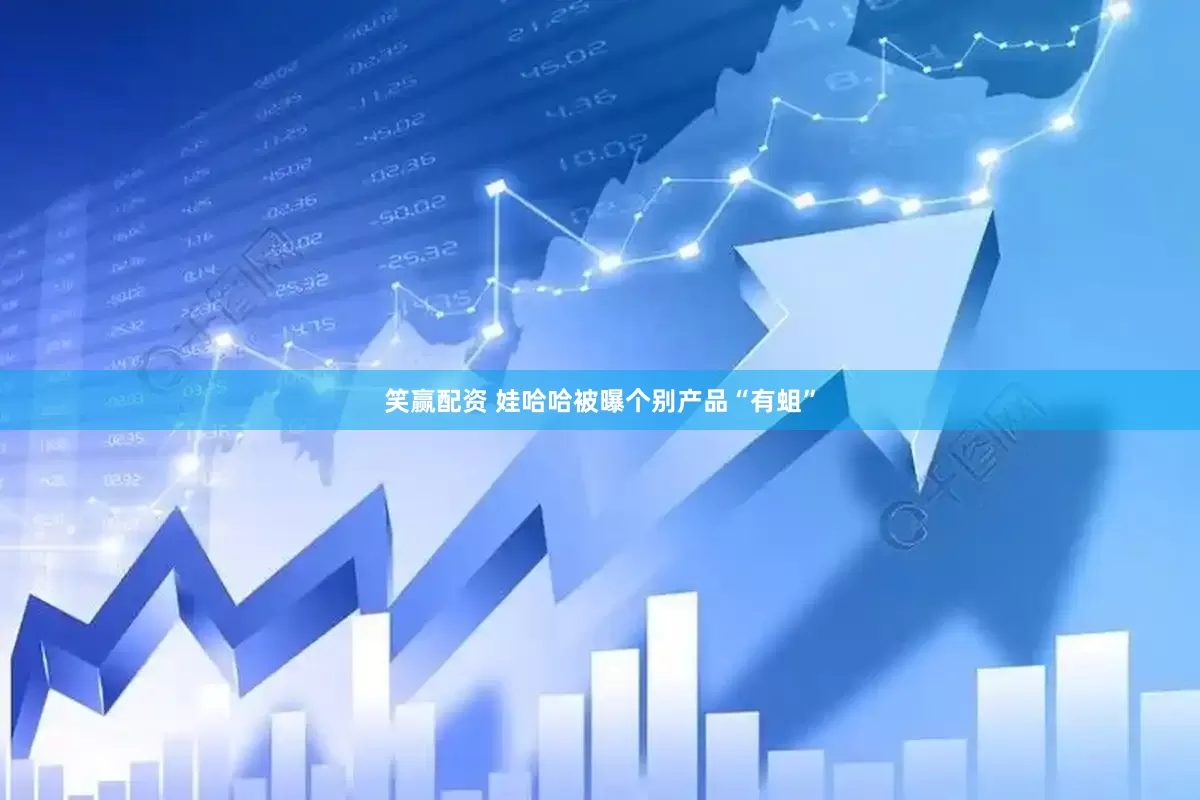 笑赢配资 娃哈哈被曝个别产品“有蛆”