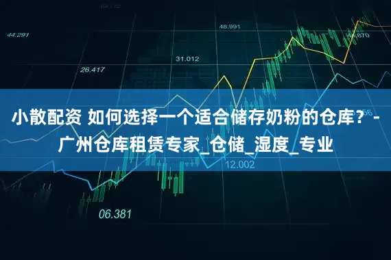 小散配资 如何选择一个适合储存奶粉的仓库？-广州仓库租赁专家_仓储_湿度_专业