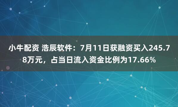 小牛配资 浩辰软件：7月11日获融资买入245.78万元，占当日流入资金比例为17.66%
