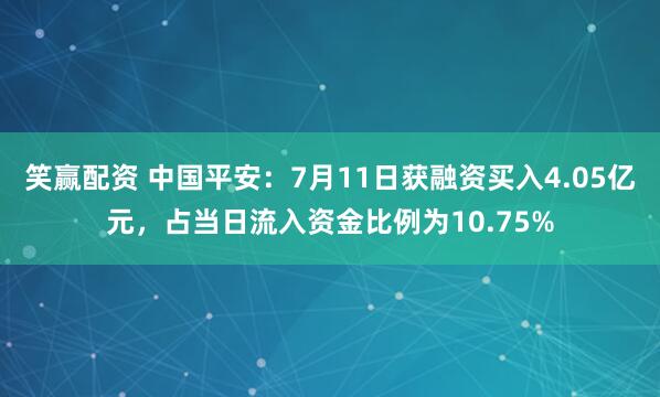 笑赢配资 中国平安：7月11日获融资买入4.05亿元，占当日流入资金比例为10.75%