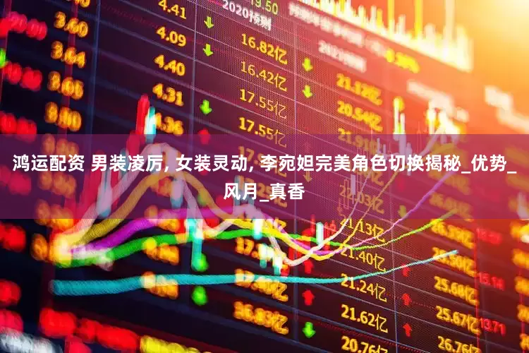 鸿运配资 男装凌厉, 女装灵动, 李宛妲完美角色切换揭秘_优势_风月_真香
