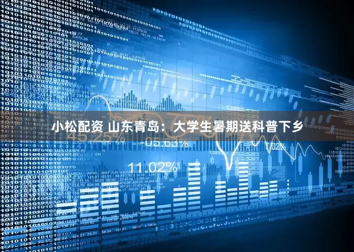 小松配资 山东青岛：大学生暑期送科普下乡
