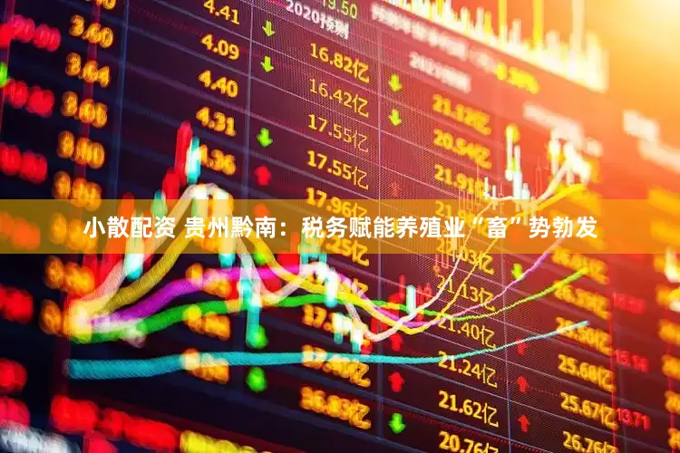 小散配资 贵州黔南：税务赋能养殖业“畜”势勃发