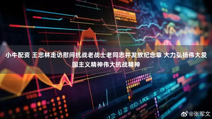 小牛配资 王忠林走访慰问抗战老战士老同志并发放纪念章 大力弘扬伟大爱国主义精神伟大抗战精神