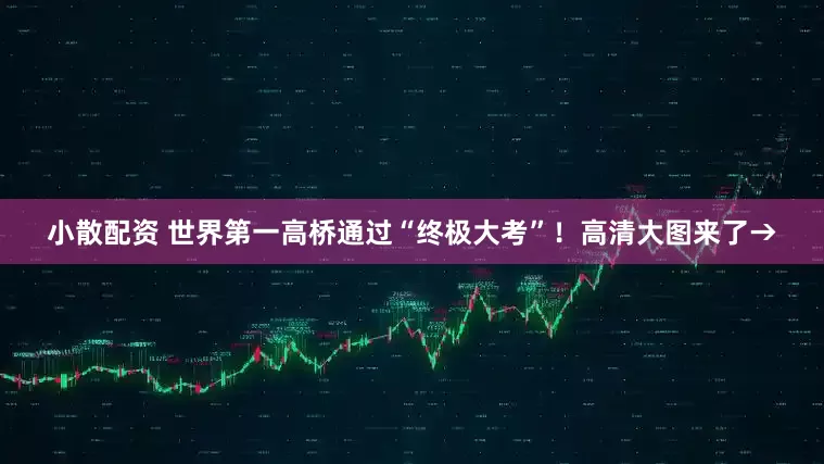 小散配资 世界第一高桥通过“终极大考”！高清大图来了→
