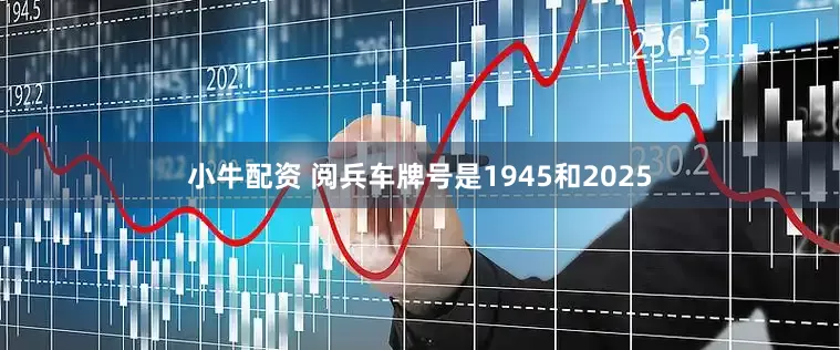 小牛配资 阅兵车牌号是1945和2025