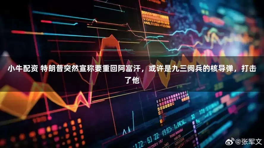 小牛配资 特朗普突然宣称要重回阿富汗，或许是九三阅兵的核导弹，打击了他