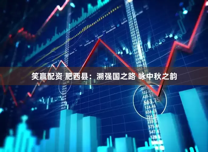 笑赢配资 肥西县：溯强国之路 咏中秋之韵