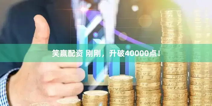 笑赢配资 刚刚，升破40000点！