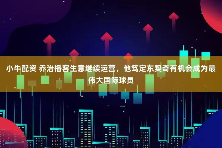 小牛配资 乔治播客生意继续运营，他笃定东契奇有机会成为最伟大国际球员