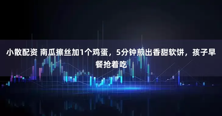 小散配资 南瓜擦丝加1个鸡蛋，5分钟煎出香甜软饼，孩子早餐抢着吃