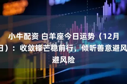 小牛配资 白羊座今日运势（12月9日）：收敛锋芒稳前行，倾听善意避风险