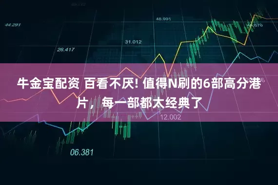 牛金宝配资 百看不厌! 值得N刷的6部高分港片，每一部都太经典了