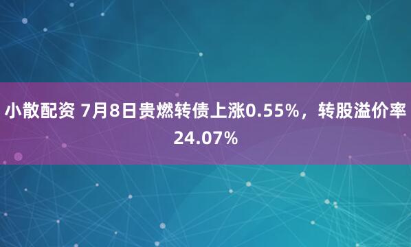 小散配资 7月8日贵燃转债上涨0.55%，转股溢价率24.07%