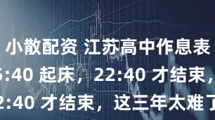小散配资 江苏高中作息表曝光！5:40 起床，22:40 才结束，这三年太难了