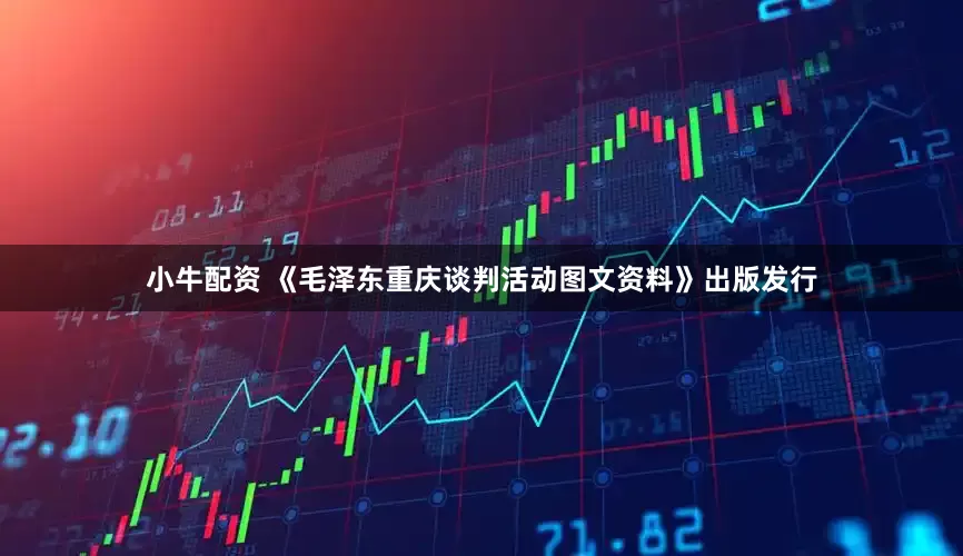 小牛配资 《毛泽东重庆谈判活动图文资料》出版发行