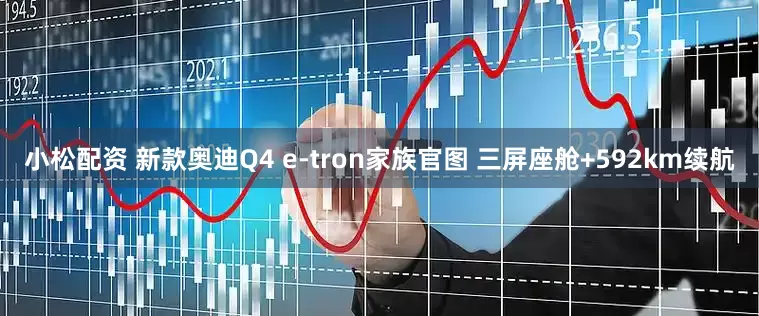 小松配资 新款奥迪Q4 e-tron家族官图 三屏座舱+592km续航