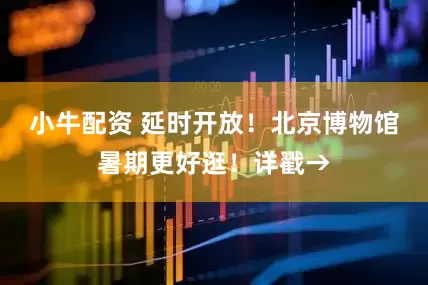 小牛配资 延时开放！北京博物馆暑期更好逛！详戳→
