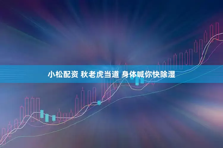 小松配资 秋老虎当道 身体喊你快除湿